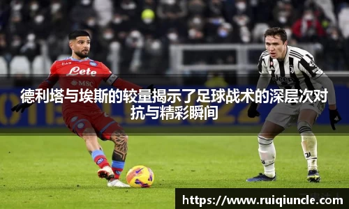 德利塔与埃斯的较量揭示了足球战术的深层次对抗与精彩瞬间
