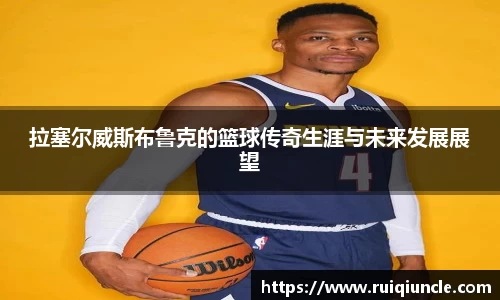 拉塞尔威斯布鲁克的篮球传奇生涯与未来发展展望