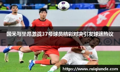 国米与里昂激战37号球员精彩对决引发球迷热议